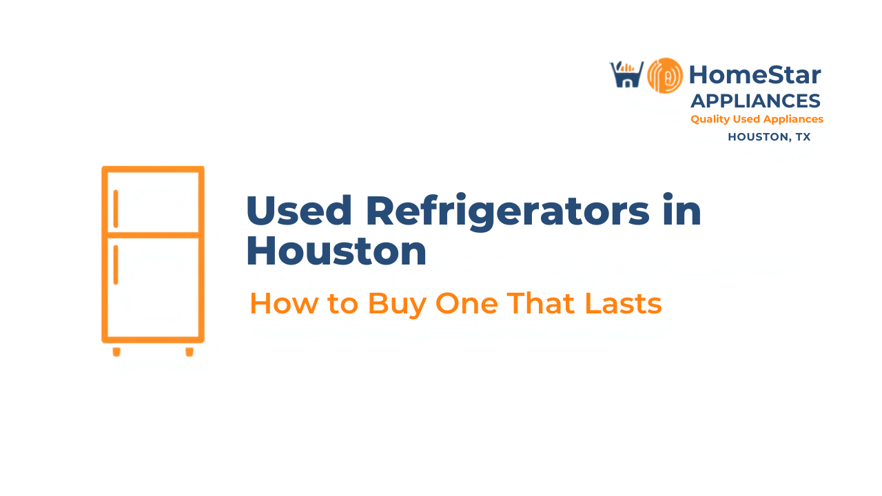 Used refrigerators in Houston — HomeStar Appliances buying guide